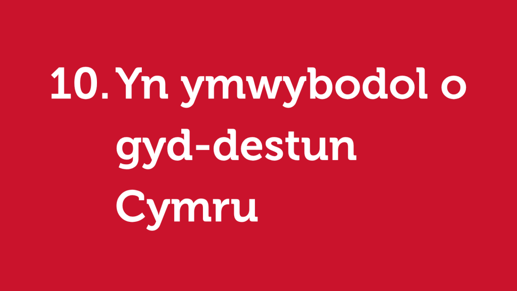 10. Yn ymwybodol o gyd-destun Cymru