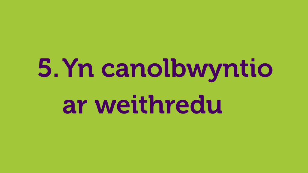 5. Yn canolbwyntio ar weithredu