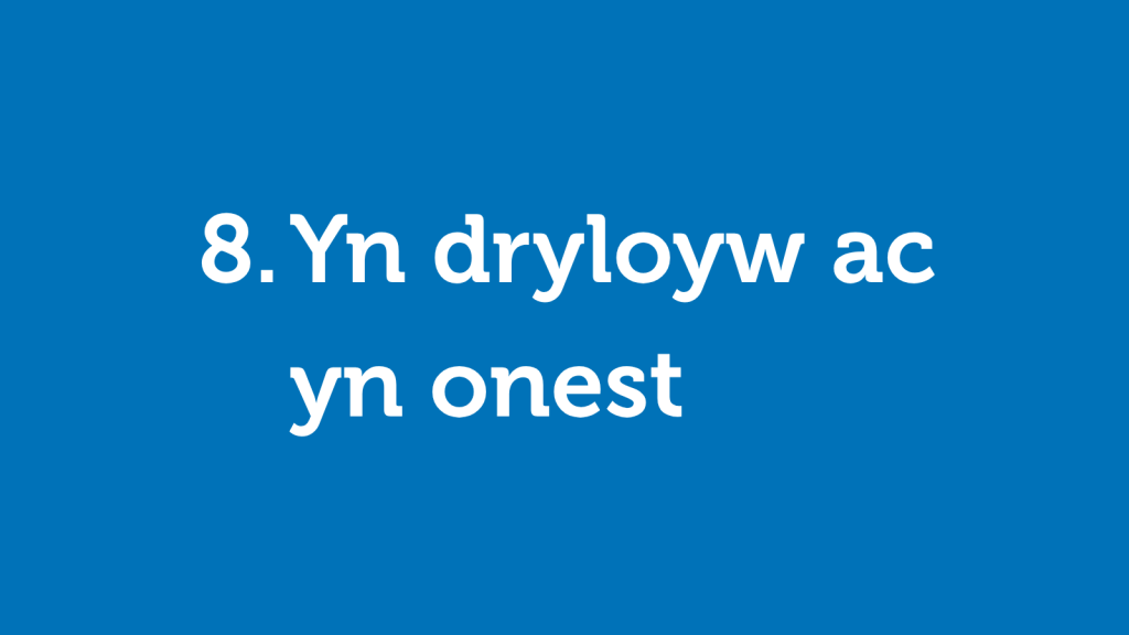 8. Yn dryloyw ac yn onest